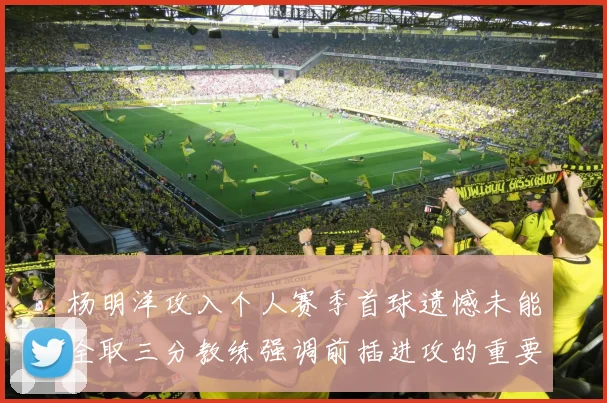 杨明洋攻入个人赛季首球遗憾未能全取三分教练强调前插进攻的重要性