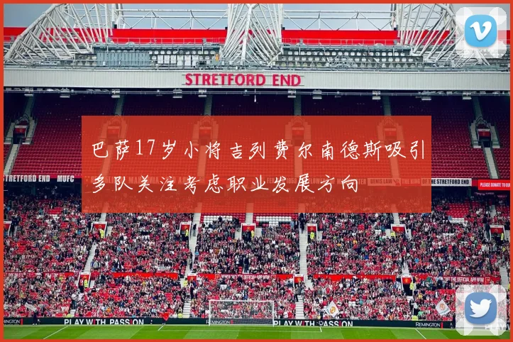 巴萨17岁小将吉列费尔南德斯吸引多队关注考虑职业发展方向