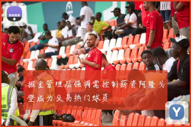掘金管理层强调需控制薪资阿隆戈登成为交易热门球员