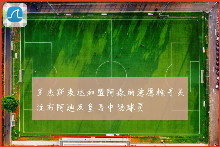 罗杰斯表达加盟阿森纳意愿枪手关注布阿迪及皇马中场球员