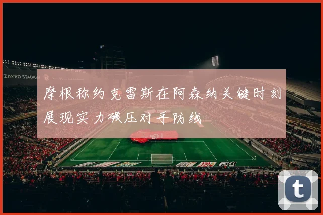 摩根称约克雷斯在阿森纳关键时刻展现实力碾压对手防线