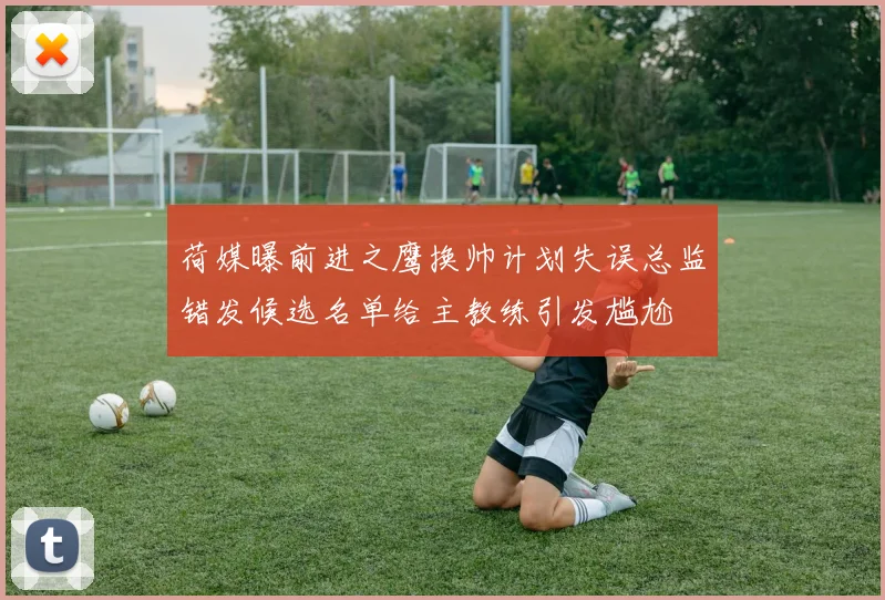 荷媒曝前进之鹰换帅计划失误总监错发候选名单给主教练引发尴尬