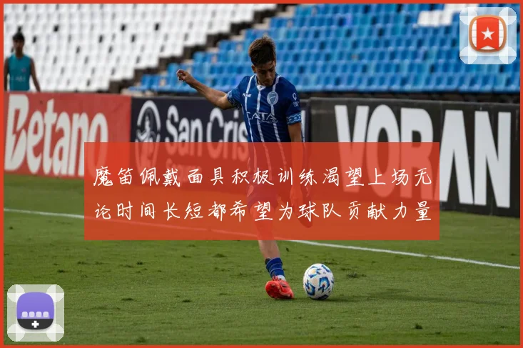 魔笛佩戴面具积极训练渴望上场无论时间长短都希望为球队贡献力量
