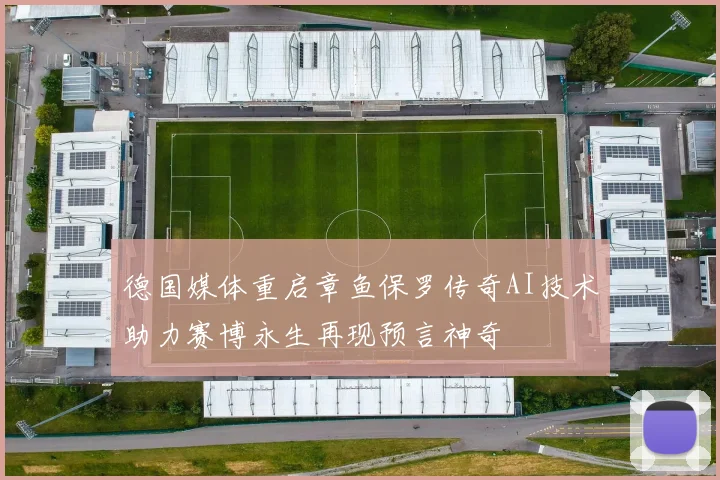 德国媒体重启章鱼保罗传奇AI技术助力赛博永生再现预言神奇