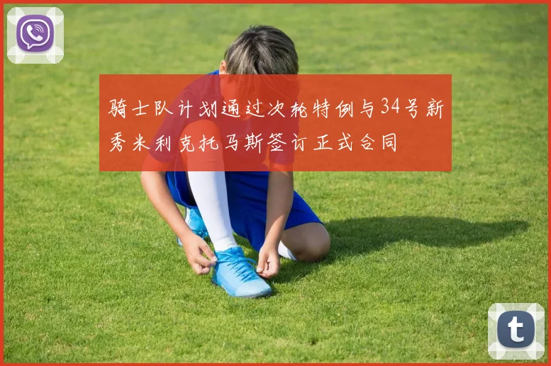 骑士队计划通过次轮特例与34号新秀米利克托马斯签订正式合同