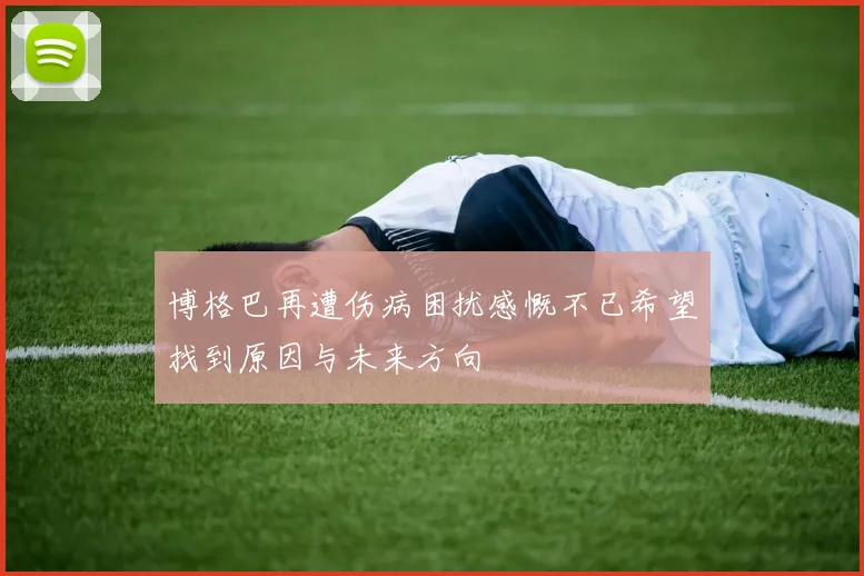 博格巴再遭伤病困扰感慨不已希望找到原因与未来方向