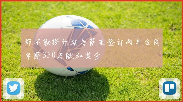 那不勒斯计划与萨里签订两年合同年薪350万欧加奖金