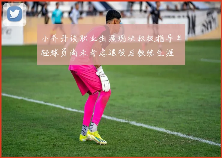 小乔丹谈职业生涯现状积极指导年轻球员尚未考虑退役后教练生涯