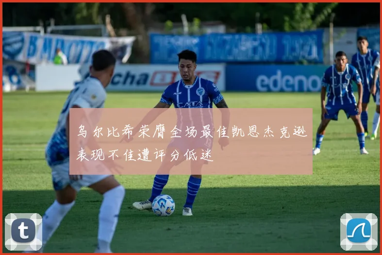 乌尔比希荣膺全场最佳凯恩杰克逊表现不佳遭评分低迷